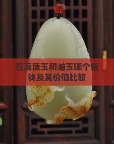 石莫质玉和岫玉哪个值钱及其价值比较