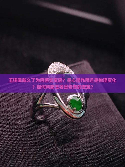 玉镯佩戴久了为何感觉变轻？是心理作用还是物理变化？如何判断玉镯是否真的变轻？