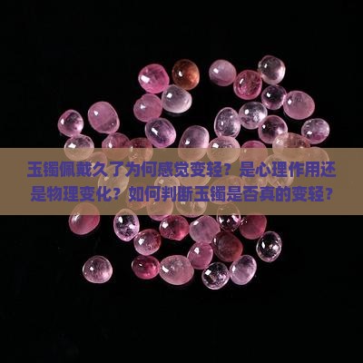 玉镯佩戴久了为何感觉变轻？是心理作用还是物理变化？如何判断玉镯是否真的变轻？