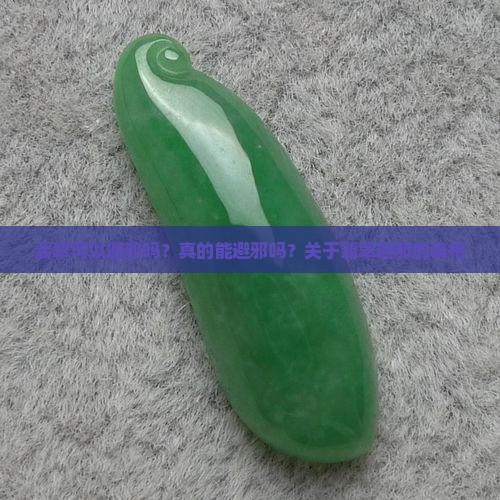 翡翠可以避邪吗？真的能避邪吗？关于翡翠避邪的真相