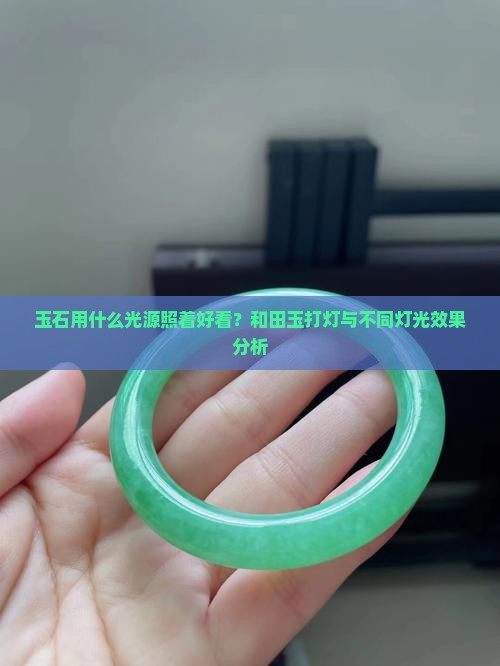 玉石用什么光源照着好看？和田玉打灯与不同灯光效果分析