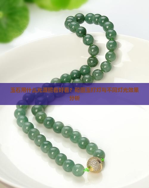 玉石用什么光源照着好看？和田玉打灯与不同灯光效果分析