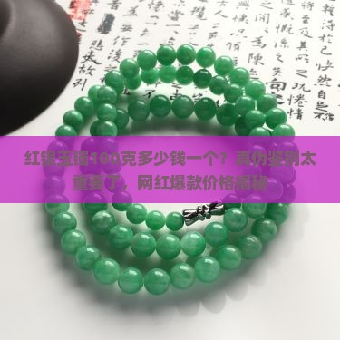 红银玉镯100克多少钱一个？真伪鉴别太重要了，网红爆款价格揭秘