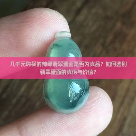 几千元购买的辣绿翡翠蛋面是否为真品？如何鉴别翡翠蛋面的真伪与价值？