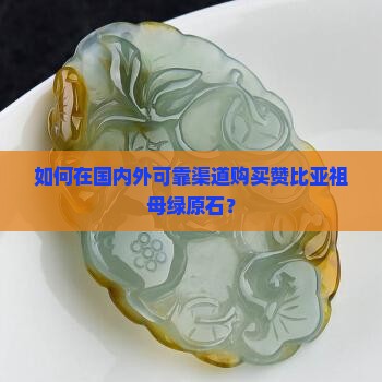 如何在国内外可靠渠道购买赞比亚祖母绿原石？