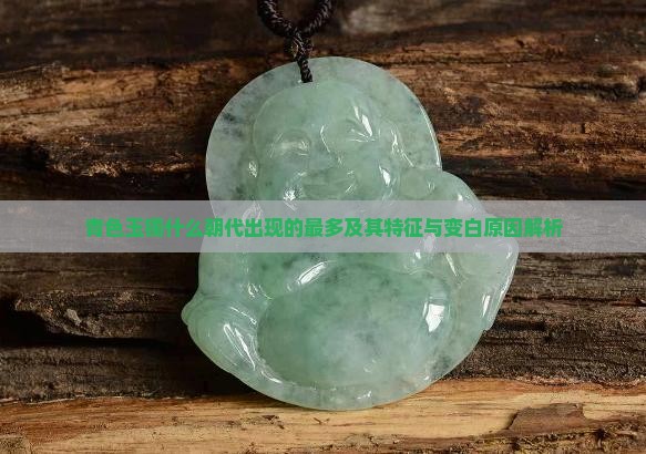 青色玉镯什么朝代出现的最多及其特征与变白原因解析
