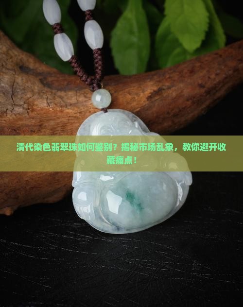 清代染色翡翠珠如何鉴别?揭秘市场乱象,教你避开收藏痛点! 清代染色翡翠珠如何鉴别?揭秘市场乱象,教你避开收藏痛点!