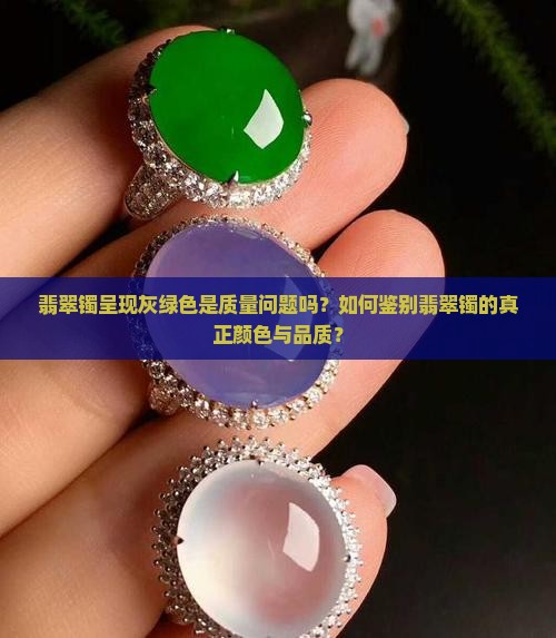 翡翠镯呈现灰绿色是质量问题吗?如何鉴别翡翠镯的真正颜色与品质? 翡翠镯呈现灰绿色是质量问题吗?如何鉴别翡翠镯的真正颜色与品质?