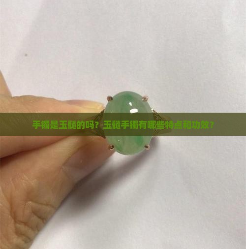 手镯是玉髓的吗？玉髓手镯有哪些特点和功效？