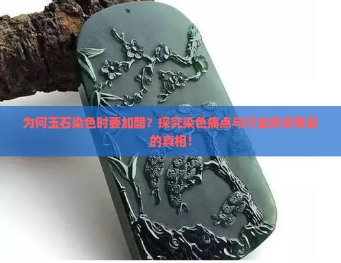 为何玉石染色时要加醋？探究染色痛点与行业热词背后的真相！