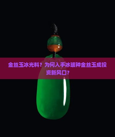金丝玉冰光料？为何入手冰玻种金丝玉成投资新风口？