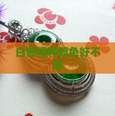 白色糯种飘色好不好