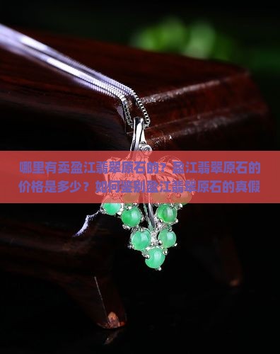 哪里有卖盈江翡翠原石的？盈江翡翠原石的价格是多少？如何鉴别盈江翡翠原石的真假？
