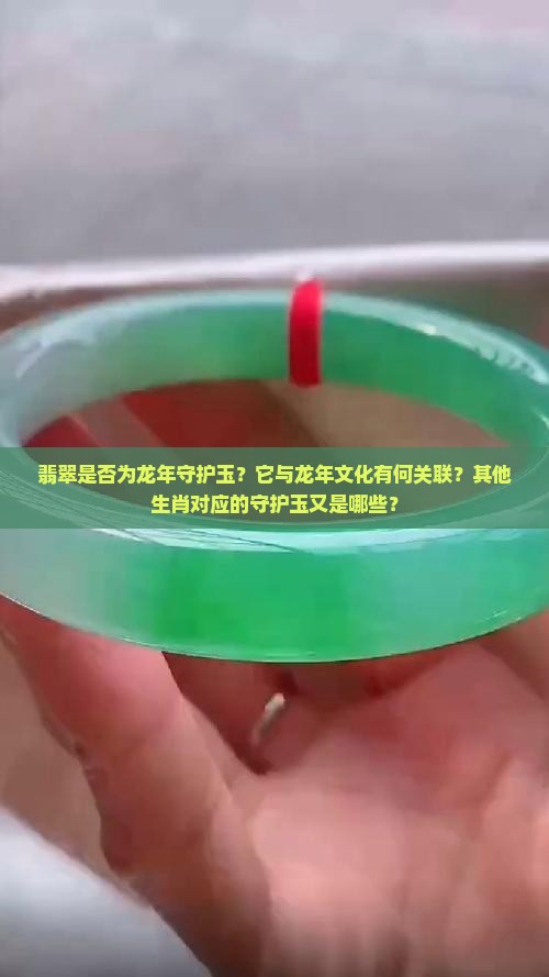 翡翠是否为龙年守护玉？它与龙年文化有何关联？其他生肖对应的守护玉又是哪些？