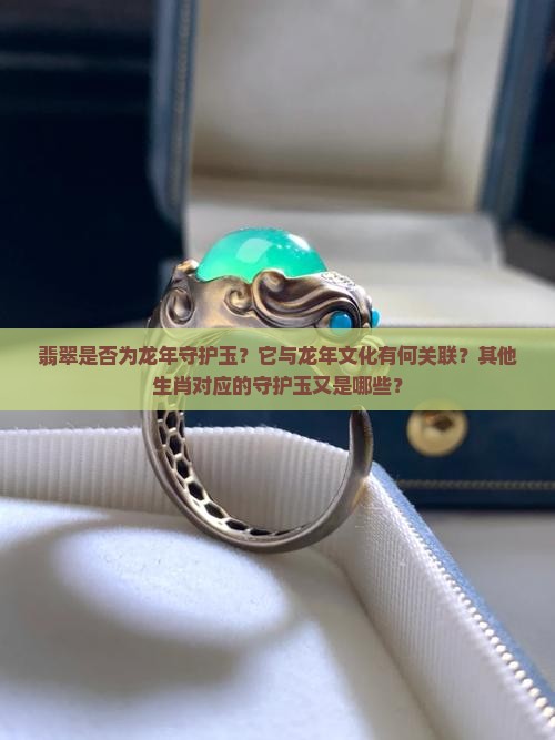 翡翠是否为龙年守护玉？它与龙年文化有何关联？其他生肖对应的守护玉又是哪些？