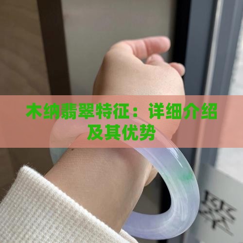 木纳翡翠特征：详细介绍及其优势