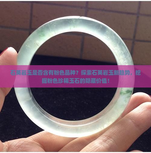 石英岩玉是否含有粉色品种？探索石英岩玉新趋势，挖掘粉色珍稀玉石的隐藏价值！