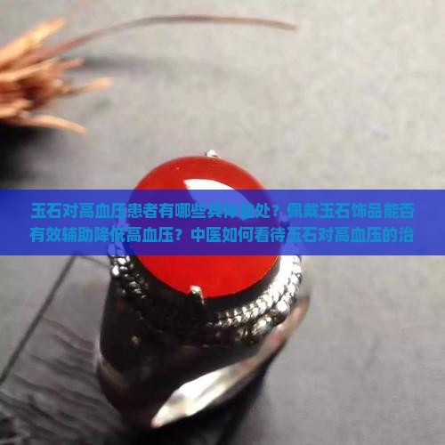 玉石对高血压患者有哪些具体益处？佩戴玉石饰品能否有效辅助降低高血压？中医如何看待玉石对高血压的治疗作用？