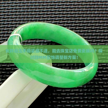 长胖后玉手镯紧绷不适，能去珠宝店免费更换吗？探讨胖MM配饰调整新方案！