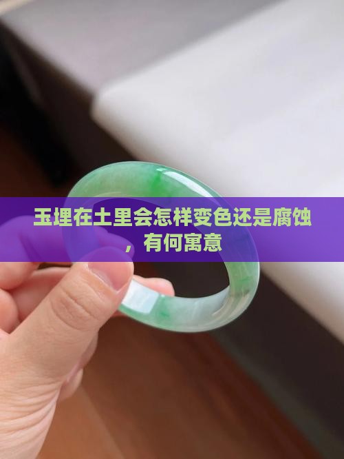 玉埋在土里会怎样变色还是腐蚀，有何寓意