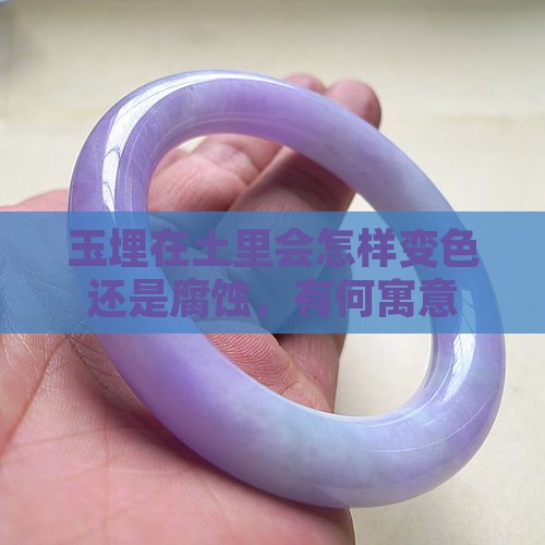 玉埋在土里会怎样变色还是腐蚀，有何寓意