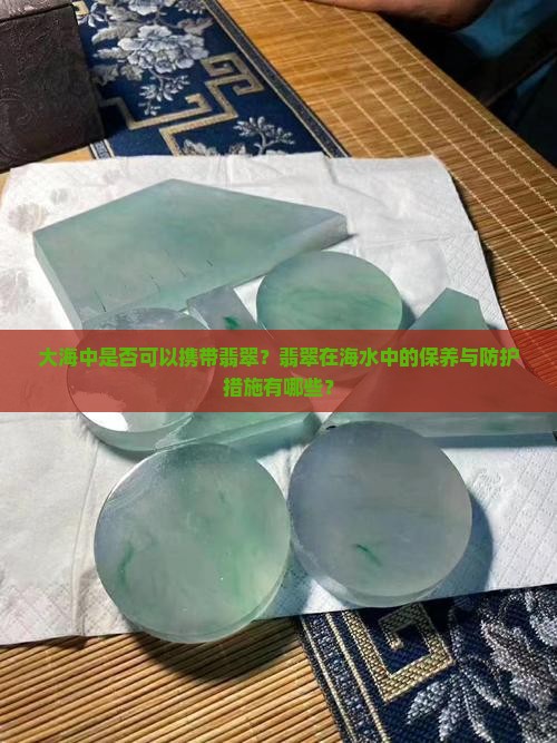 大海中是否可以携带翡翠？翡翠在海水中的保养与防护措施有哪些？