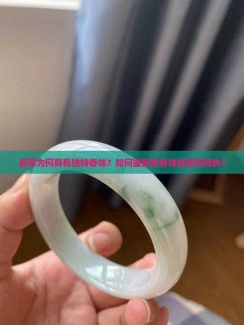 翡翠为何具有独特香味？如何鉴别有香味的翡翠真伪？