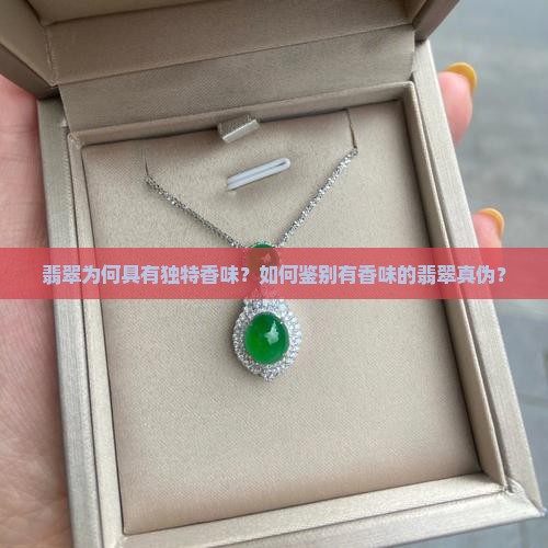翡翠为何具有独特香味？如何鉴别有香味的翡翠真伪？