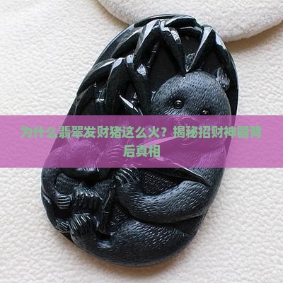 为什么翡翠发财猪这么火？揭秘招财神器背后真相