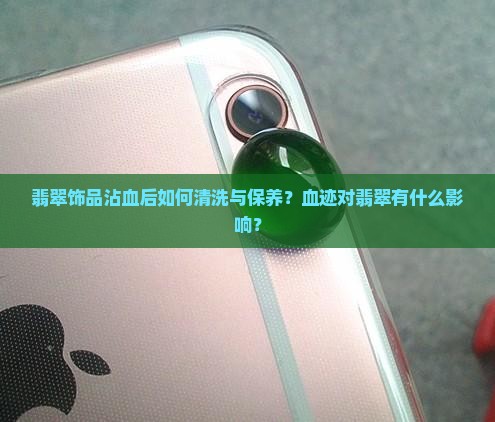 翡翠饰品沾血后如何清洗与保养？血迹对翡翠有什么影响？