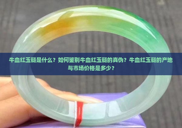 牛血红玉髓是什么？如何鉴别牛血红玉髓的真伪？牛血红玉髓的产地与市场价格是多少？