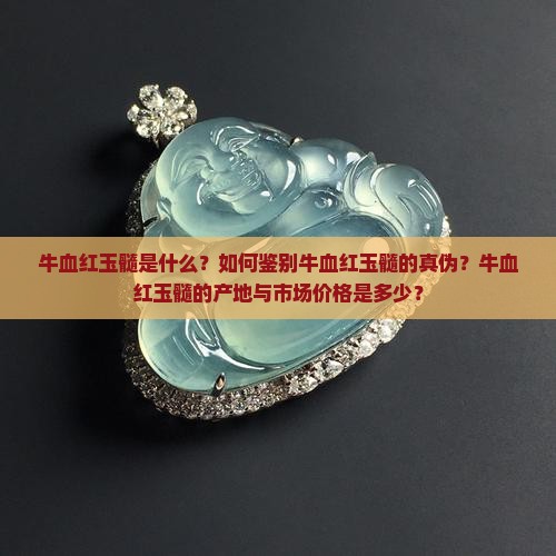 牛血红玉髓是什么？如何鉴别牛血红玉髓的真伪？牛血红玉髓的产地与市场价格是多少？