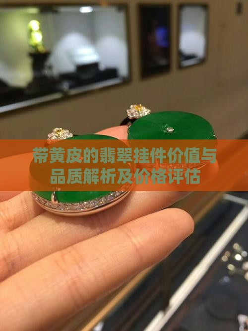 带黄皮的翡翠挂件价值与品质解析及价格评估