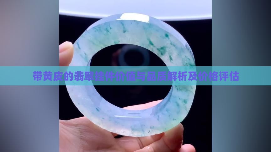 带黄皮的翡翠挂件价值与品质解析及价格评估