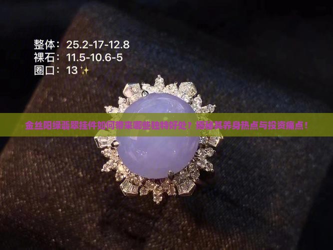 金丝阳绿翡翠挂件如何带来哪些独特好处？揭秘其养身热点与投资痛点！