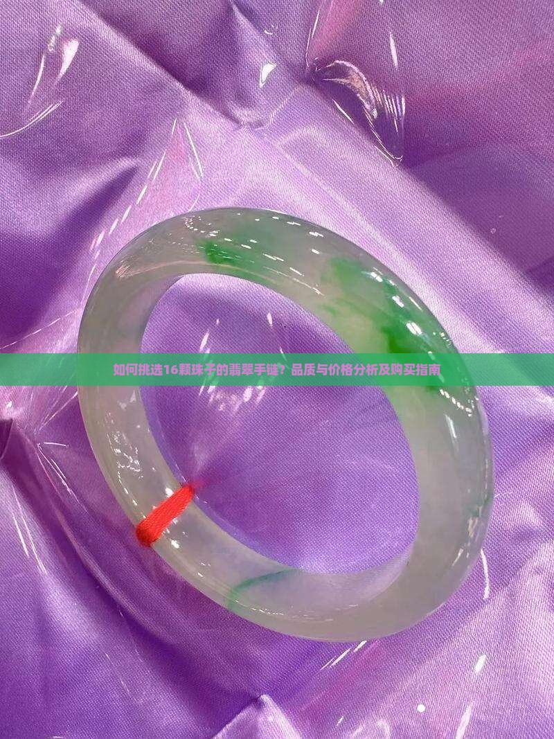 如何挑选16颗珠子的翡翠手链？品质与价格分析及购买指南