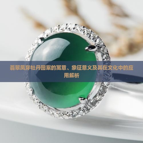 翡翠凤穿牡丹图案的寓意、象征意义及其在文化中的应用解析