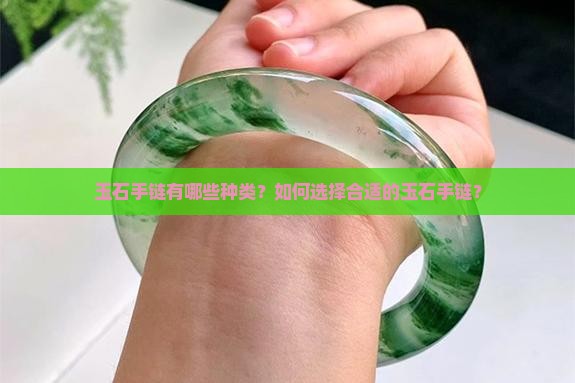 玉石手链有哪些种类?如何选择合适的玉石手链? 玉石手链有哪些种类?如何选择合适的玉石手链?