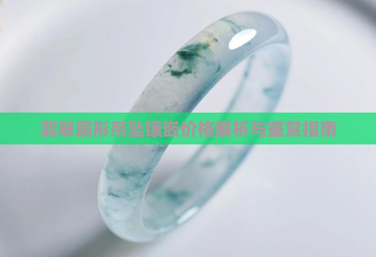 翡翠扇形吊坠镶嵌价格解析与鉴赏指南