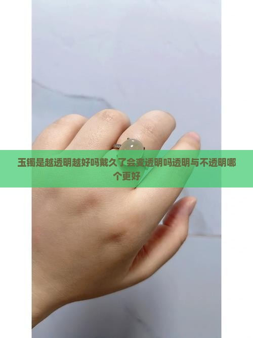 玉镯是越透明越好吗戴久了会变透明吗透明与不透明哪个更好