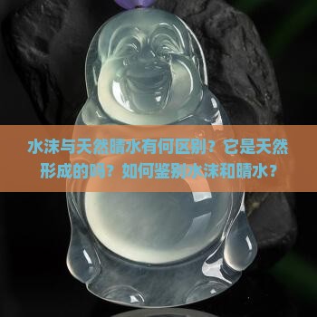 水沫与天然晴水有何区别？它是天然形成的吗？如何鉴别水沫和晴水？