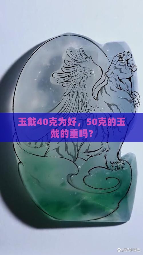 玉戴40克为好，50克的玉戴的重吗？