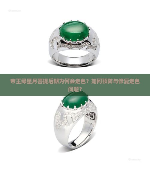帝王绿星月菩提后期为何会走色？如何预防与修复走色问题？