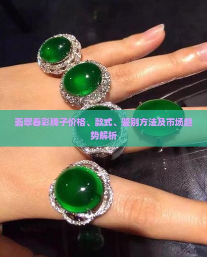 翡翠春彩牌子价格、款式、鉴别方法及市场趋势解析