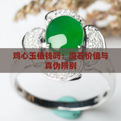 鸡心玉值钱吗：原石价值与真伪辨别