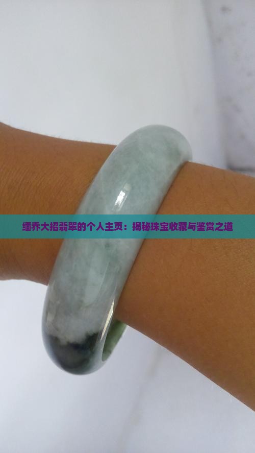缅乔大招翡翠的个人主页：揭秘珠宝收藏与鉴赏之道