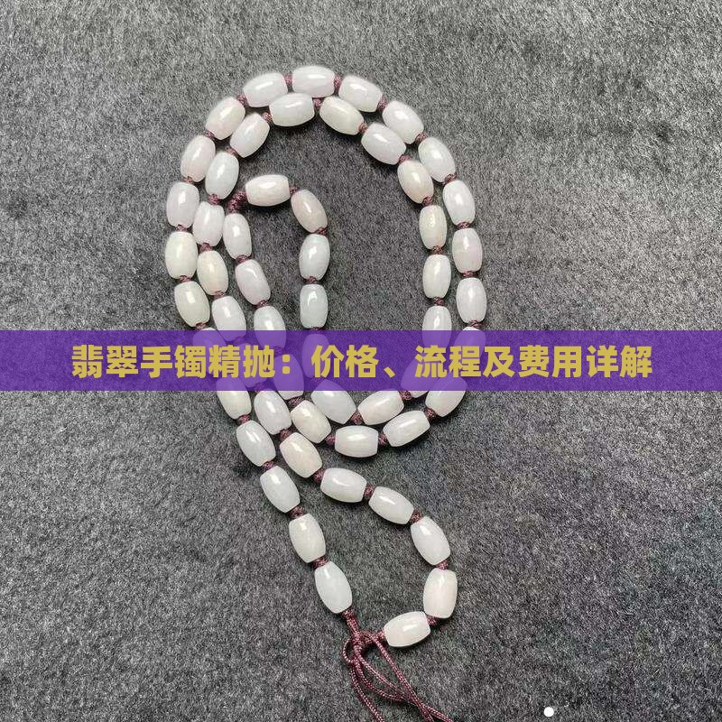翡翠手镯精抛：价格、流程及费用详解