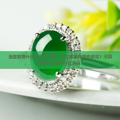 当官的带什么玉最有气势？玉石佩戴有哪些讲究？不同寓意的玉各有什么含义？