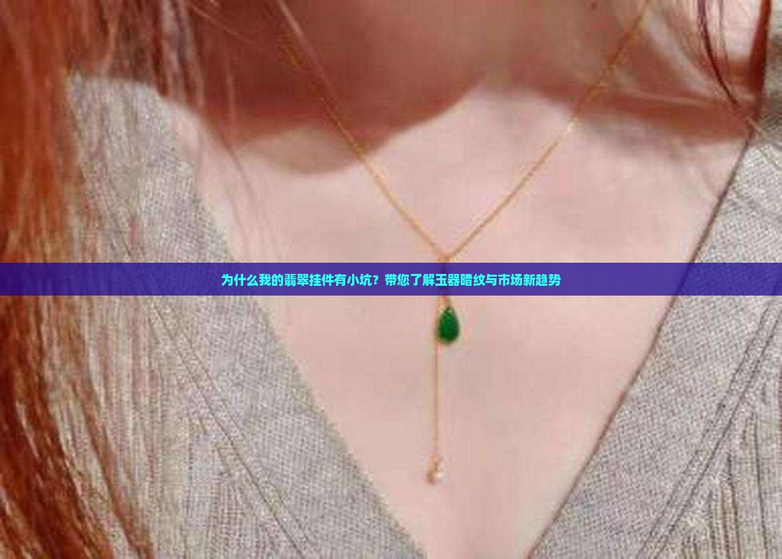 为什么我的翡翠挂件有小坑？带您了解玉器暗纹与市场新趋势