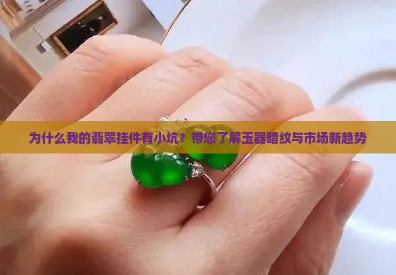 为什么我的翡翠挂件有小坑？带您了解玉器暗纹与市场新趋势